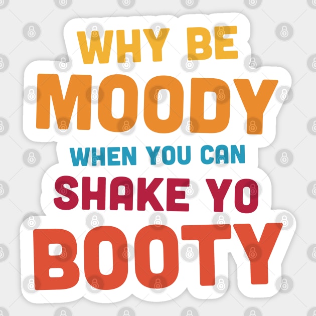 Why Be Moody - Shake Yo Booty - bright Sticker by ShirzAndMore